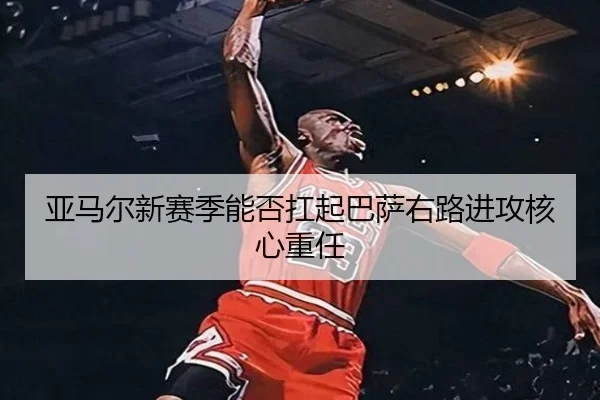 亚马尔新赛季能否扛起巴萨右路进攻核心重任